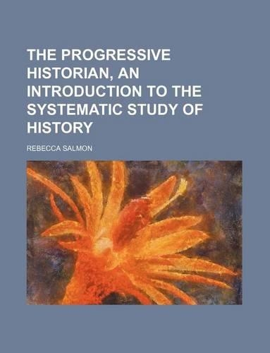 The Progressive Historian, an Introduction to the Systematic Study of History