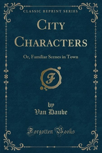 City Characters: Or, Familiar Scenes in Town (Classic Reprint)