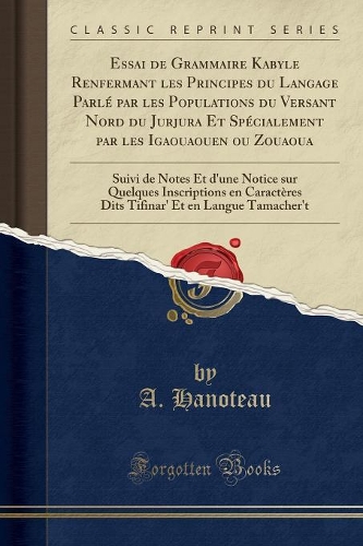 Essai de Grammaire Kabyle Renfermant Les Principes Du Langage Parlé Par Les Populations Du Versant Nord Du Jurjura Et Spécialement Par Les Igaouaouen Ou Zouaoua: Suivi de Notes Et d'Une Notice Sur Quelques Inscriptions En Caractères Dits Tifinar' Et En
