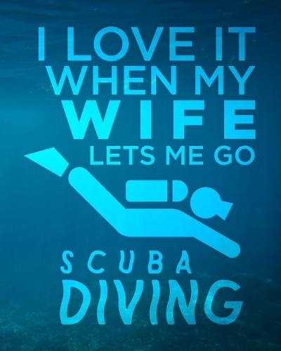 I Love It When My Wife Lets Me Go Scuba Diving