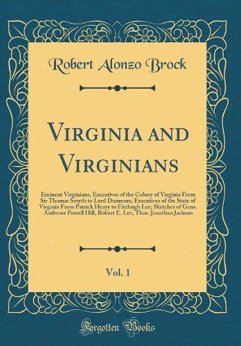 Virginia and Virginians, Vol. 1: Eminent Virginians, Executives of the Colony of Virginia from Sir Thomas Smyth to Lord Dunmore; Executives of the State of Virginia from Patrick Hen