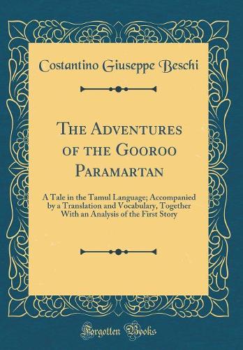 The Adventures of the Gooroo Paramartan: A Tale in the Tamul Language; Accompanied by a Translation and Vocabulary, Together With an Analysis of the First Story (Classic Reprint)