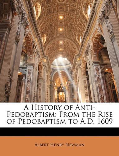 A History of Anti-Pedobaptism: From the Rise of Pedobaptism to A.D. 1609