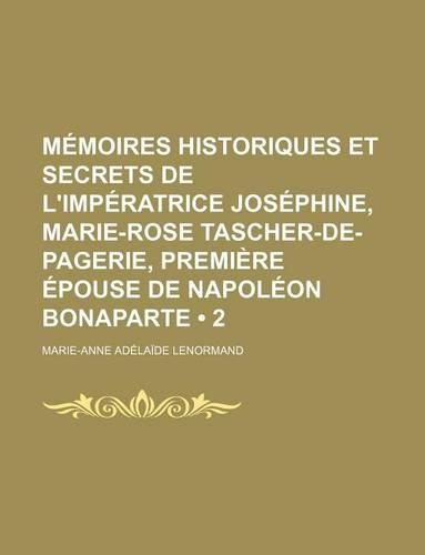 Memoires Historiques Et Secrets de L'Imperatrice Josephine, Marie-Rose Tascher-de-Pagerie, Premiere Epouse de Napoleon Bonaparte (2)