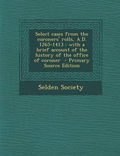 Select Cases from the Coroners' Rolls, A.D. 1265-1413: With a Brief Account of the History of the Office of Coroner - Primary Source Edition