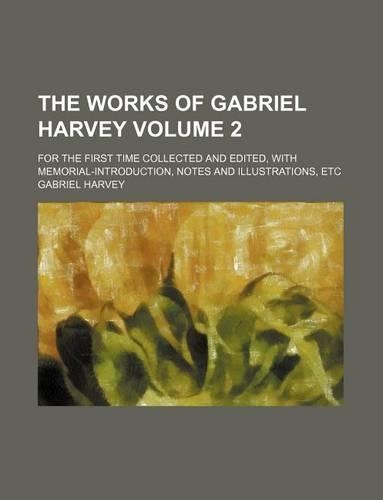 The Works of Gabriel Harvey Volume 2; For the First Time Collected and Edited, with Memorial-Introduction, Notes and Illustrations, Etc