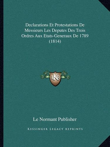 Declarations Et Protestations De Messieurs Les Deputes Des Trois Ordres Aux Etats-Generaux De 1789 (1814)