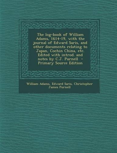 The Log-Book of William Adams, 1614-19, with the Journal of Edward Saris, and Other Documents Relating to Japan, Cochin China, Etc. Edited with Introd. and Notes by C.J. Purnell