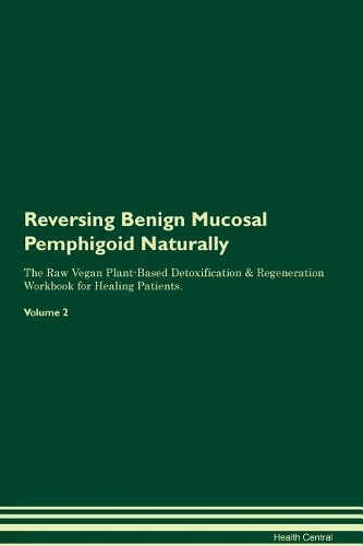 Reversing Benign Mucosal Pemphigoid Naturally The Raw Vegan Plant-Based Detoxification & Regeneration Workbook for Healing Patients. Volume 2