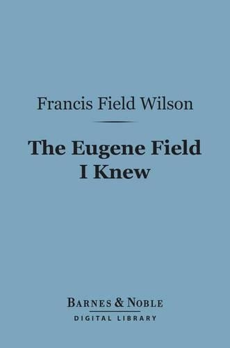 The Eugene Field I Knew (Barnes & Noble Digital Library)