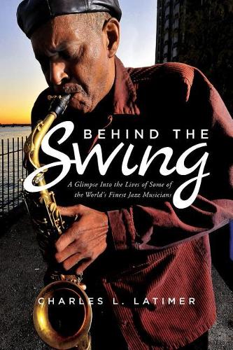 Behind the Swing: A Glimpse Into the Lives of Some of the World's Finest Jazz Musicians