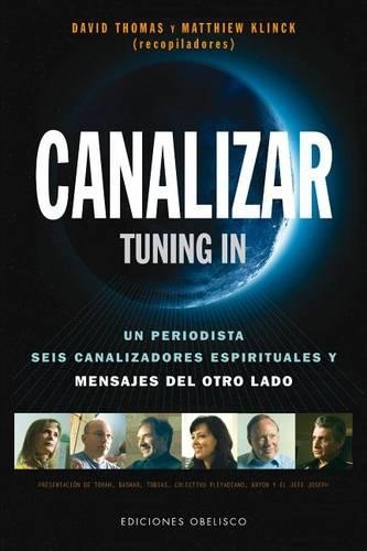 Canalizar - Tunning in: Un Periodista, Seis Canalizadores Espirituales y Mensajes del Otro Lado(Coleccion Mensajeros del Universo)