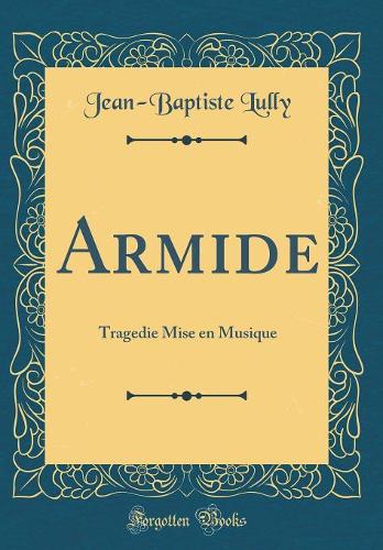 Armide: Tragedie Mise en Musique (Classic Reprint)