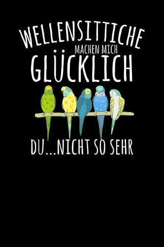 Wellensittiche machen mich glücklich. Du...nicht so sehr: Notizbuch A5 120 Seiten kariert in Weiß für alle die Wellensittiche lieben.