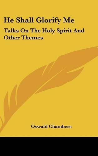 He Shall Glorify Me: Talks On The Holy Spirit And Other Themes