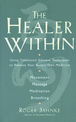 The Healer Within: Using Traditional Chinese Techniques to Release Your Body's Own Medicine *Movement *Massage *Meditation *Breathing