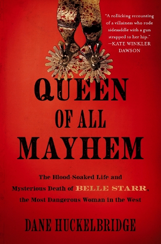 Queen of All Mayhem: The Blood-Soaked Life and Mysterious Death of Belle Starr, the Most Dangerous Woman in the West