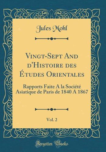 Vingt-Sept And d'Histoire des Études Orientales, Vol. 2: Rapports Faite A la Société Asiatique de Paris de 1840 A 1867 (Classic Reprint)