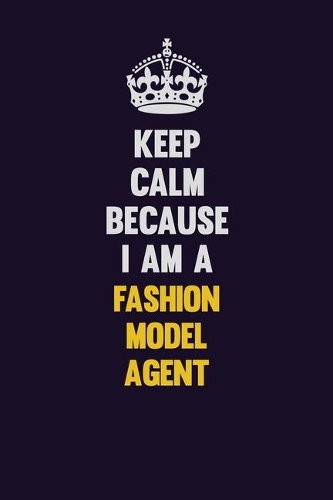 Keep Calm Because I Am A Fashion Model Agent: Motivational and inspirational career blank lined gift notebook with matte finish