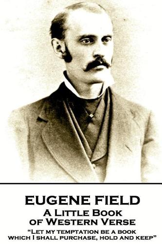 Eugene Field - A Little Book of Western Verse: "Let my temptation be a book, which I shall purchase, hold and keep"