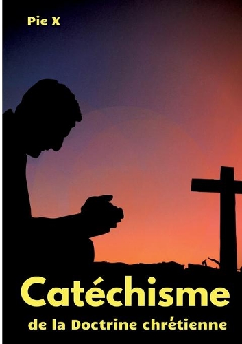 Catéchisme de la Doctrine chrétienne: Catéchisme de Saint Pie X (édition intégrale)
