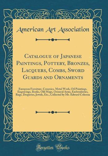 Catalogue of Japanese Paintings, Pottery, Bronzes, Lacquers, Combs, Sword Guards and Ornaments: European Furniture, Ceramics, Metal Work, Oil Paintings, Engravings, Books, Old Maps, Oriental Arms, Embroideries, Rugs, Draperies, Jewels, Etc., Co