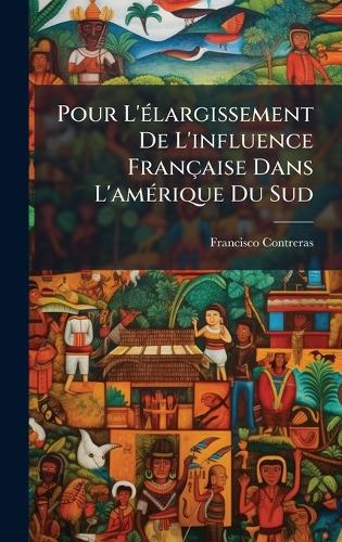 Pour L'Ã(c)largissement De L'influence Française Dans L'amÃ(c)rique Du Sud