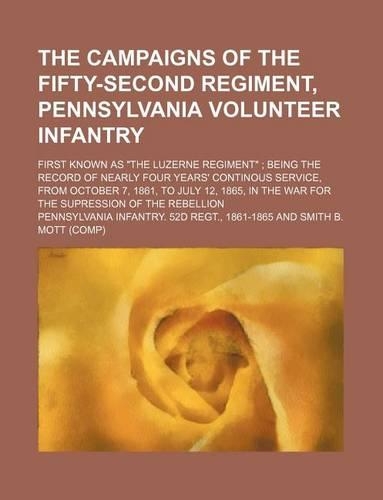 The Campaigns of the Fifty-Second Regiment, Pennsylvania Volunteer Infantry; First Known as the Luzerne Regiment; Being the Record of Nearly Four Years' Continous Service, from October 7, 1861, to July 12, 1865, in the War for the Supression of the