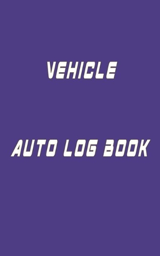 Vehicle Auto Log Book: With Variety Of Templates, Keep track of mileage, Fuel, repairs And Maintenance - Great Gift Idea.