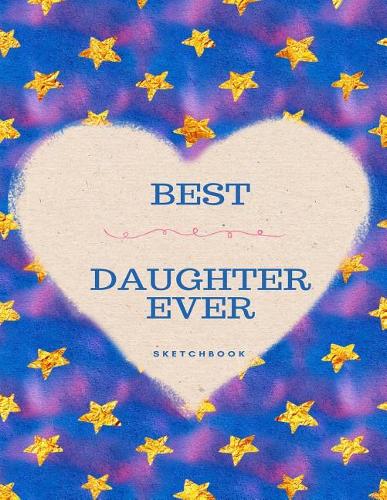 Best Daughter Ever Sketchbook: Blank Sketchbook, Sketch, Draw and Paint