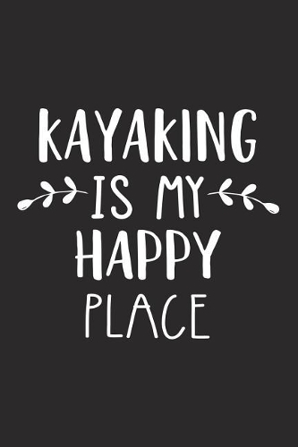 Kayaking Is My Happy Place: A 6x9 Inch Matte Softcover Journal Notebook with 120 Blank Lined Pages and an Uplifting Kayak Loving Cover Slogan
