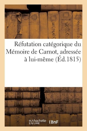 Réfutation Catégorique Du Mémoire de Carnot, Adressée À Lui-Même