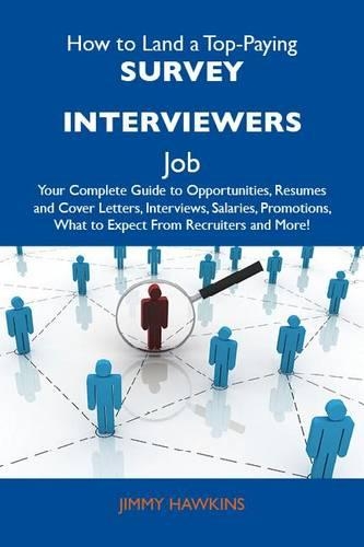 How to Land a Top-Paying Survey Interviewers Job: Your Complete Guide to Opportunities, Resumes and Cover Letters, Interviews, Salaries, Promotions, What to Expect from Recruiters and More