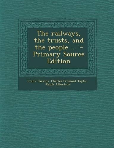 The Railways, the Trusts, and the People .. - Primary Source Edition