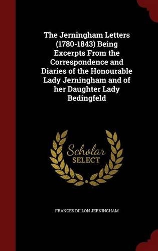 The Jerningham Letters (1780-1843) Being Excerpts from the Correspondence and Diaries of the Honourable Lady Jerningham and of Her Daughter Lady Bedingfeld
