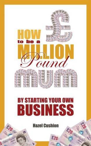 How to Be a Million Pound Mum: By Starting Your Own Business