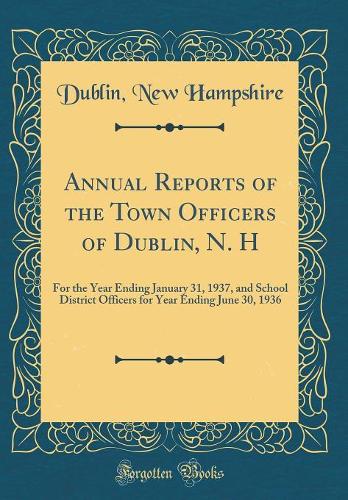 Annual Reports of the Town Of?cers of Dublin, N. H: For the Year Ending January 31, 1937, and School District Officers for Year Ending June 30, 1936 (Classic Reprint)