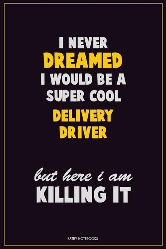 I Never Dreamed I would Be A Super Cool Delivery Driver But Here I Am Killing It: Career Motivational Quotes 6x9 120 Pages Blank Lined Notebook Journal