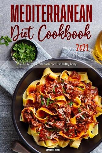 Mediterranean Diet Cookbook 2021: Perfectly Portioned Recipes for Healthy Eating