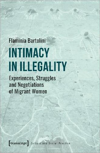 Intimacy in Illegality – Experiences, Struggles and Negotiations of Migrant Women: (Culture and Social Practice)