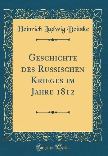 Geschichte des Russischen Krieges im Jahre 1812 (Classic Reprint)