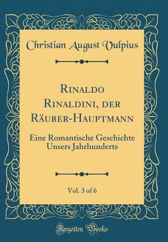 Rinaldo Rinaldini, der Räuber-Hauptmann, Vol. 3 of 6: Eine Romantische Geschichte Unsers Jahrhunderts (Classic Reprint)