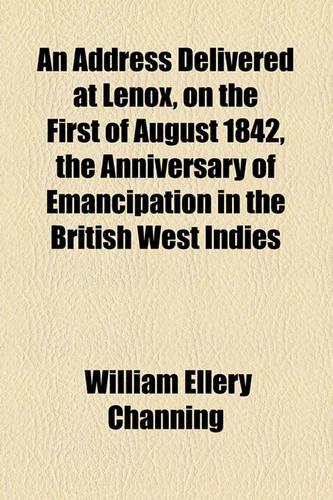 An Address Delivered at Lenox, on the First of August 1842, the Anniversary of Emancipation in the British West Indies