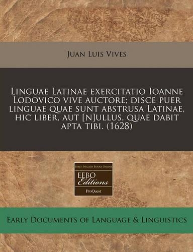 Linguae Latinae Exercitatio Ioanne Lodovico Vive Auctore; Disce Puer Linguae Quae Sunt Abstrusa Latinae, Hic Liber, Aut [N]ullus, Quae Dabit Apta Tibi. (1628)