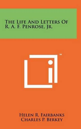 The Life And Letters Of R. A. F. Penrose, Jr.