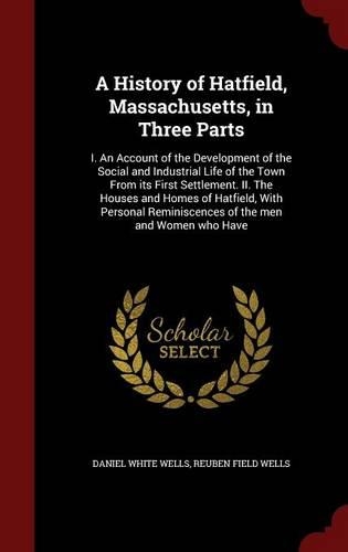 A History of Hatfield, Massachusetts, in Three Parts: I. an Account of the Development of the Social and Industrial Life of the Town from Its First Settlement. II. the Houses and Homes of Hatfield, with