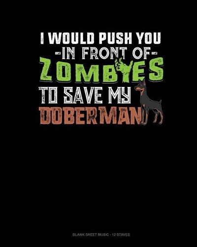I Would Push You In Front Of Zombies To Save My Doberman: Blank Sheet Music - 12 Staves