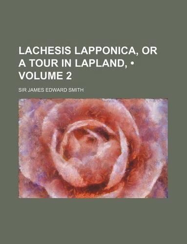 Lachesis Lapponica, or a Tour in Lapland, (Volume 2)