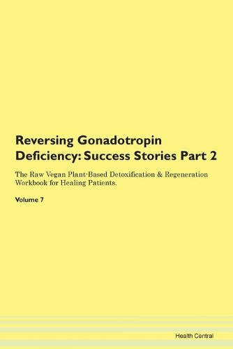 Reversing Gonadotropin Deficiency: Success Stories Part 2 The Raw Vegan Plant-Based Detoxification & Regeneration Workbook for Healing Patients. Volume 7
