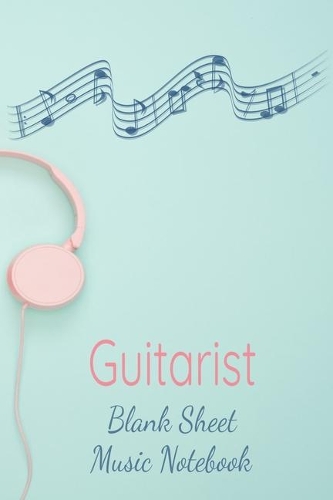 Guitarist Blank Sheet Music Notebook: Musician Composer Gift. Pretty Music Manuscript Paper For Writing And Note Taking / Composition Books Gifts For Musicians.(120 Blank Sheet Music Pag
